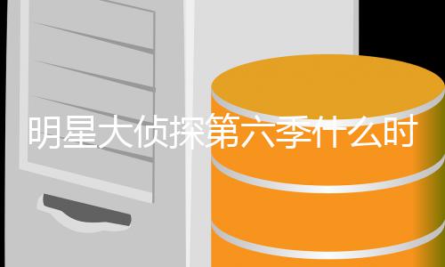 播出宾是大侦六季探第侦探6嘉明星 明吗什么时候星大原班人马