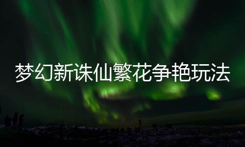 花争略法攻梦幻新诛仙繁艳玩